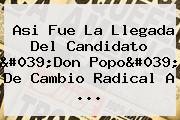 Asi Fue La Llegada Del Candidato 'Don Popo' De <b>Cambio Radical</b> A ...