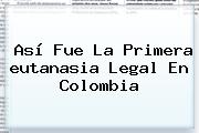 Así Fue La Primera <b>eutanasia</b> Legal En Colombia
