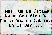 Así Fue La última Noche Con Vida De María <b>Andrea Cabrera</b> En El Bar ...