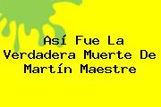 Así Fue La Verdadera Muerte De <b>Martín Maestre</b>