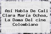 Así Habla De <b>Cali</b> Clara María Ochoa, La Dama Del <b>cine Colombiano</b>