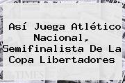 Así Juega Atlético Nacional, Semifinalista De La <b>Copa Libertadores</b>