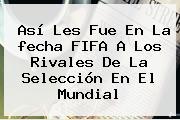 Así Les Fue En La <b>fecha FIFA</b> A Los Rivales De La Selección En El Mundial
