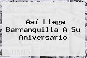 Así Llega <b>Barranquilla</b> A Su Aniversario
