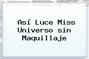 Así Luce Miss Universo <b>sin Maquillaje</b>