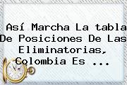 Así Marcha La <b>tabla De Posiciones</b> De Las Eliminatorias, Colombia Es ...