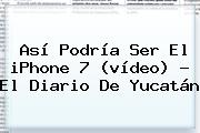 Así Podría Ser El <b>iPhone 7</b> (vídeo) - El Diario De Yucatán