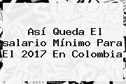 Así Queda El <b>salario Mínimo</b> Para El <b>2017</b> En Colombia