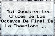 Así Quedaron Los Cruces De Los Octavos De Final De La <b>Champions</b> ...