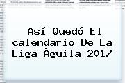 Ver asi quedo el calendario de la liga aguila 2017 Así Quedó El <b>calendario</b> De La <b>Liga Águila 2017</b>