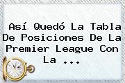 Así Quedó La Tabla De Posiciones De La <b>Premier League</b> Con La ...