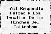 Así Respondió <b>Falcao</b> A Los Insultos De Los Hinchas Del Tottenham