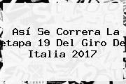 Ver asi se correra la etapa 19 del giro de italia 2017 Así Se Correra La <b>etapa 19</b> Del <b>Giro De Italia 2017</b>