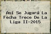 Así Se Jugará La Fecha Trece De La <b>Liga II</b>-<b>2015</b>