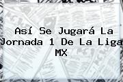Así Se Jugará La Jornada 1 De La <b>Liga MX</b>
