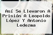 Así Se Llevaron A Prisión A <b>Leopoldo López</b> Y Antonio Ledezma