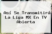 Así Se Transmitirá La <b>Liga MX</b> En TV Abierta