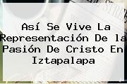 Así Se Vive La Representación De <b>la Pasión De Cristo</b> En Iztapalapa