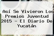 Así Se Vivieron Los <b>Premios Juventud 2015</b> - El Diario De Yucatán