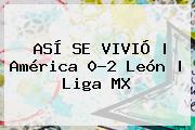 ASÍ SE VIVIÓ | <b>América</b> 0-2 <b>León</b> | Liga MX