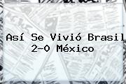 Así Se Vivió <b>Brasil</b> 2-0 <b>México</b>