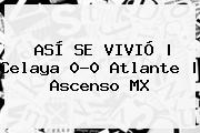 ASÍ SE VIVIÓ | <b>Celaya</b> 0-0 <b>Atlante</b> | Ascenso MX