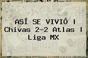 ASÍ SE VIVIÓ | <b>Chivas</b> 2-2 <b>Atlas</b> | Liga MX