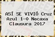ASÍ SE VIVIÓ <b>Cruz Azul</b> 1-0 <b>Necaxa</b> Clausura 2017