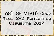 ASÍ SE VIVIÓ <b>Cruz Azul</b> 2-2 <b>Monterrey</b> Clausura 2017