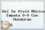 Así Se Vivió <b>México</b> Empata 0-0 Con <b>Honduras</b>