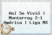 Así Se Vivió | <b>Monterrey</b> 2-1 <b>América</b> |<b> Liga MX