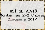 ASÍ SE VIVIÓ <b>Monterrey</b> 2-2 <b>Chivas</b> Clausura 2017