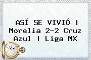 ASÍ SE VIVIÓ | <b>Morelia</b> 2-2 <b>Cruz Azul</b> |<b> Liga MX