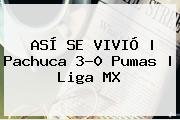 ASÍ SE VIVIÓ | <b>Pachuca</b> 3-0 <b>Pumas</b> | Liga MX