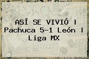 ASÍ SE VIVIÓ | <b>Pachuca</b> 5-1 <b>León</b> | Liga MX
