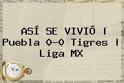 ASÍ SE VIVIÓ | <b>Puebla</b> 0-0 <b>Tigres</b> |<b> Liga MX
