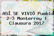 ASÍ SE VIVIÓ <b>Puebla</b> 2-3 <b>Monterrey</b> | Clausura 2017