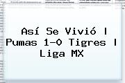 Así Se Vivió | <b>Pumas</b> 1-0 <b>Tigres</b> |<b> Liga MX