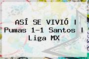 ASÍ SE VIVIÓ | <b>Pumas</b> 1-1 <b>Santos</b> |<b> Liga MX