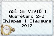 ASÍ SE VIVIÓ | <b>Querétaro</b> 2-2 <b>Chiapas</b> | Clausura 2017