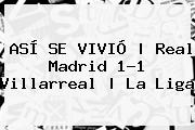 ASÍ SE VIVIÓ | <b>Real Madrid</b> 1-1 <b>Villarreal</b> | La Liga