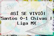 ASÍ SE VIVIÓ| <b>Santos</b> 0-1 <b>Chivas</b> | Liga MX