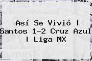 Así Se Vivió | <b>Santos</b> 1-2 <b>Cruz Azul</b> |<b> Liga MX
