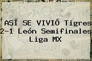 ASÍ SE VIVIÓ <b>Tigres</b> 2-1 <b>León</b> Semifinales Liga MX