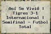 Así Se Vivió | <b>Tigres</b> 3-1 <b>Internacional</b> |<b> Semifinal - Futbol Total