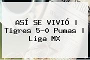 ASÍ SE VIVIÓ | <b>Tigres</b> 5-0 <b>Pumas</b> | Liga MX