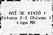 ASÍ SE VIVIÓ | <b>Toluca</b> 2-1 <b>Chivas</b> | Liga MX