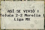 ASÍ SE VIVIÓ | <b>Toluca</b> 2-2 <b>Morelia</b> | Liga MX