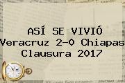 ASÍ SE VIVIÓ <b>Veracruz</b> 2-0 <b>Chiapas</b> Clausura 2017