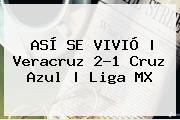 ASÍ SE VIVIÓ | <b>Veracruz</b> 2-1 <b>Cruz Azul</b> |<b> Liga MX